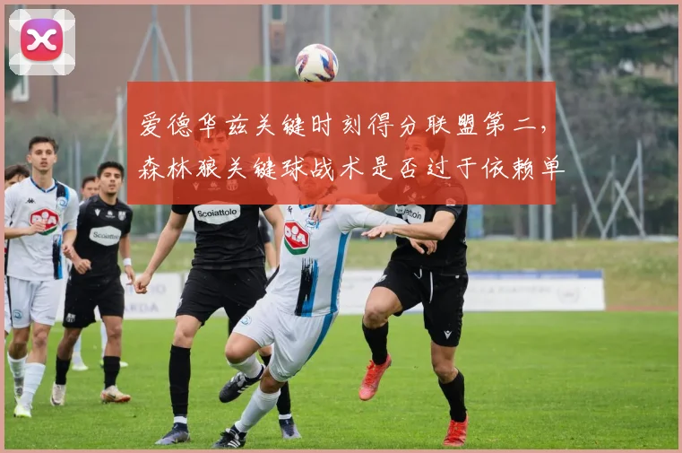 爱德华兹关键时刻得分联盟第二，森林狼关键球战术是否过于依赖单打？