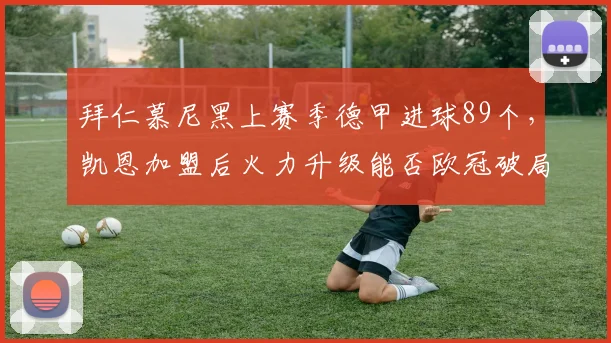 拜仁慕尼黑上赛季德甲进球89个，凯恩加盟后火力升级能否欧冠破局？