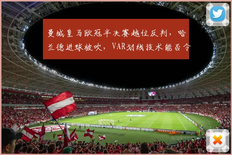 曼城皇马欧冠半决赛越位反判，哈兰德进球被吹，VAR划线技术能否令人信服？