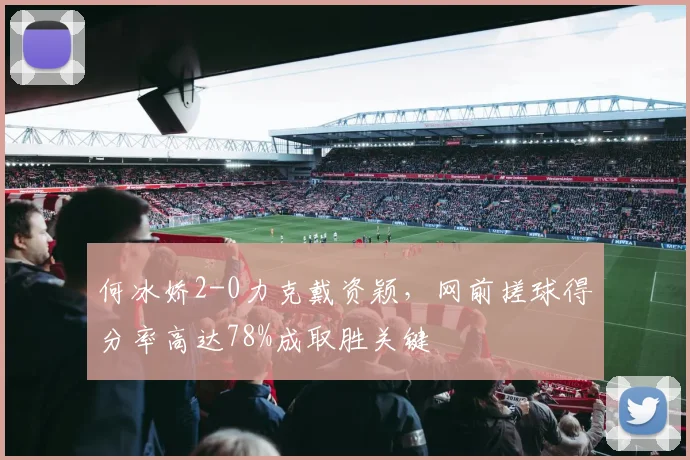何冰娇2-0力克戴资颖，网前搓球得分率高达78%成取胜关键